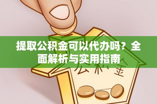 信用提取公积金可以代办吗？全面解析与实用指南