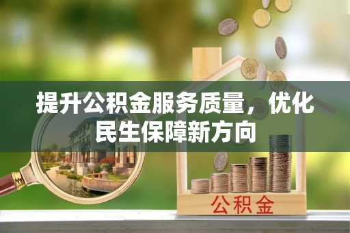 信用提升公积金服务质量，优化民生保障新方向