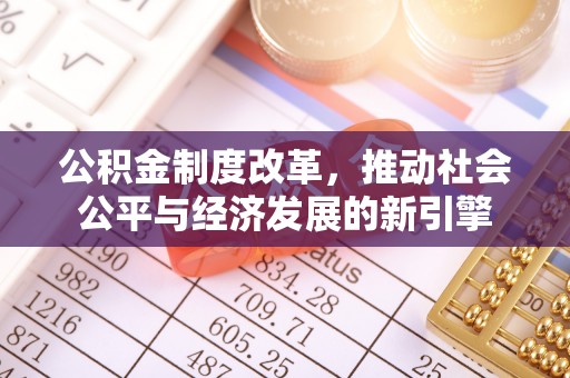 信用公积金制度改革，推动社会公平与经济发展的新引擎
