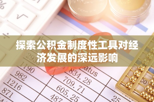 信用探索公积金制度性工具对经济发展的深远影响