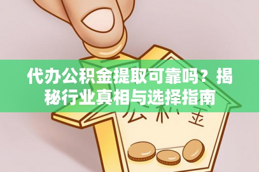 信用代办公积金提取可靠吗？揭秘行业真相与选择指南