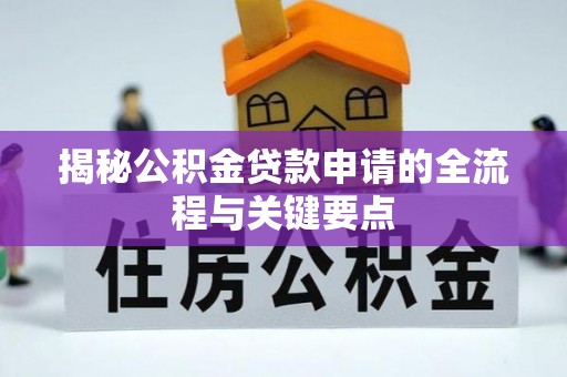 信用揭秘公积金贷款申请的全流程与关键要点