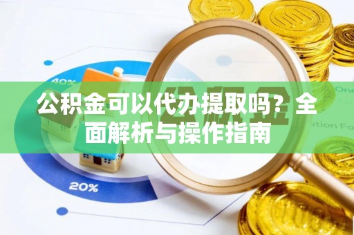 信用公积金可以代办提取吗？全面解析与操作指南