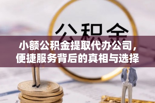 信用小额公积金提取代办公司，便捷服务背后的真相与选择
