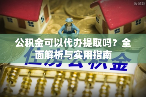 信用公积金可以代办提取吗？全面解析与实用指南