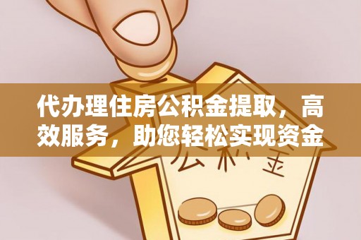 信用代办理住房公积金提取，高效服务，助您轻松实现资金流转