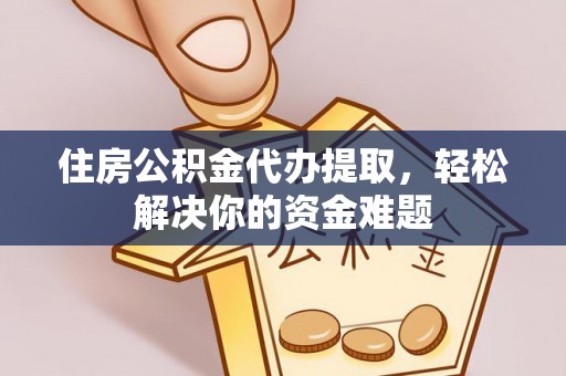 信用住房公积金代办提取，轻松解决你的资金难题