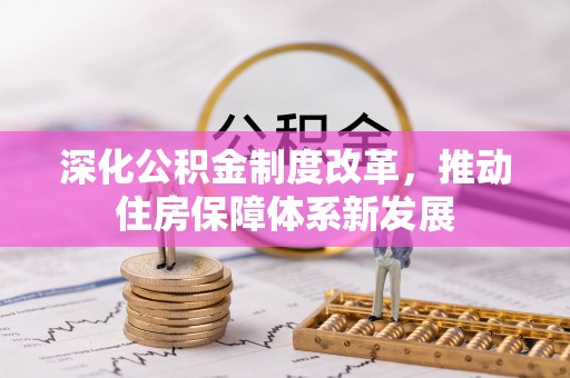 信用深化公积金制度改革，推动住房保障体系新发展