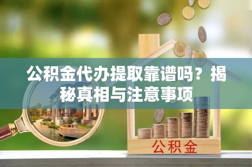 信用公积金代办提取靠谱吗？揭秘真相与注意事项