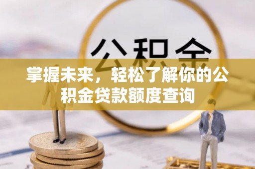 信用掌握未来，轻松了解你的公积金贷款额度查询