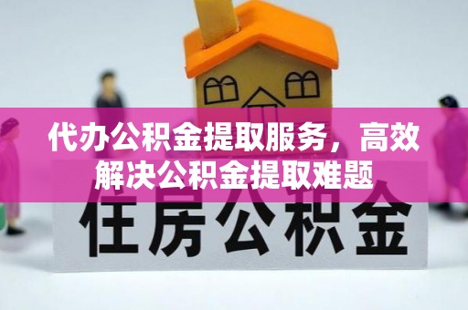 信用代办公积金提取服务，高效解决公积金提取难题
