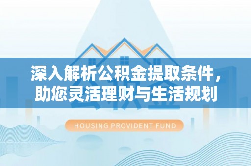 信用深入解析公积金提取条件，助您灵活理财与生活规划