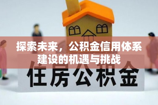 信用探索未来，公积金信用体系建设的机遇与挑战