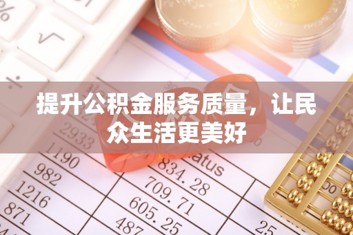 信用提升公积金服务质量，让民众生活更美好