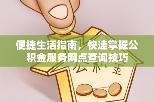 信用便捷生活指南，快速掌握公积金服务网点查询技巧