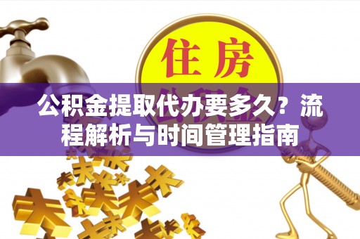 信用公积金提取代办要多久？流程解析与时间管理指南