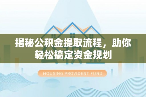信用揭秘公积金提取流程，助你轻松搞定资金规划