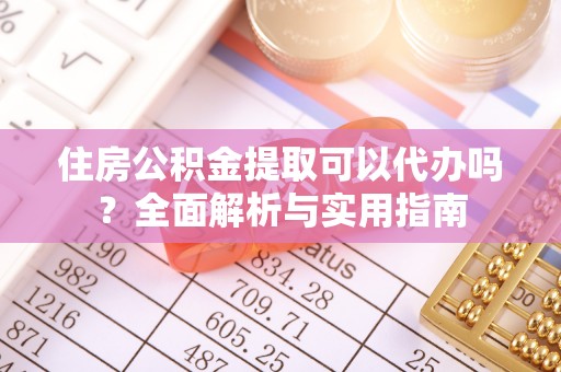 信用住房公积金提取可以代办吗？全面解析与实用指南