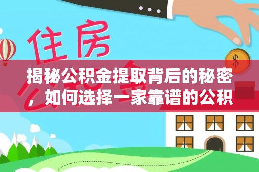 信用揭秘公积金提取背后的秘密，如何选择一家靠谱的公积金代办提取公司？
