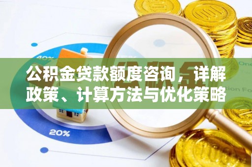 信用公积金贷款额度咨询，详解政策、计算方法与优化策略