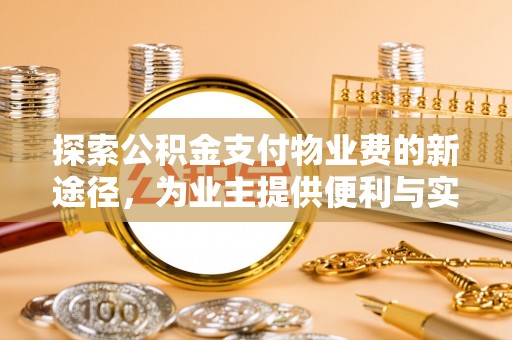 信用探索公积金支付物业费的新途径，为业主提供便利与实惠
