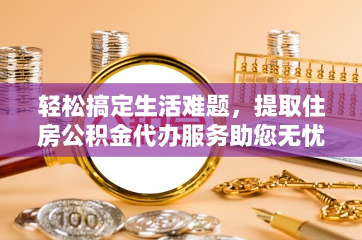 信用轻松搞定生活难题，提取住房公积金代办服务助您无忧理财