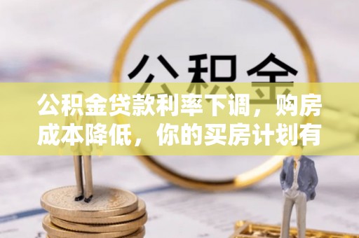信用公积金贷款利率下调，购房成本降低，你的买房计划有变吗？