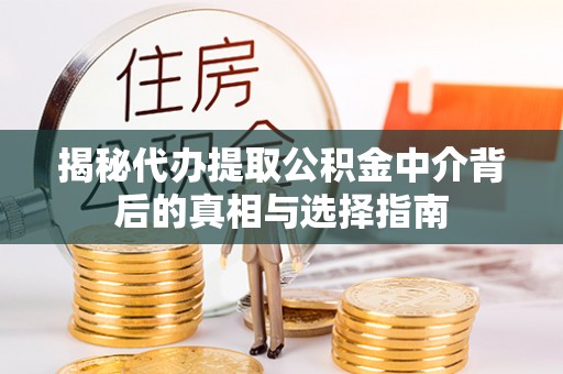 信用揭秘代办提取公积金中介背后的真相与选择指南
