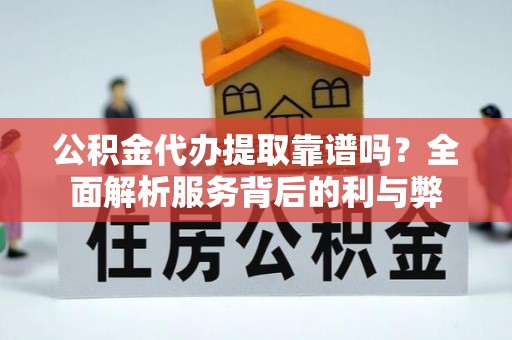 信用公积金代办提取靠谱吗？全面解析服务背后的利与弊