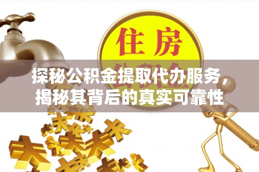 信用探秘公积金提取代办服务，揭秘其背后的真实可靠性