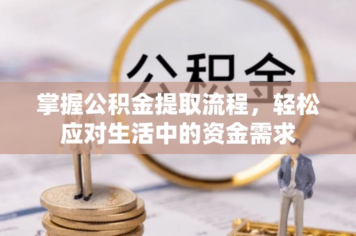 信用掌握公积金提取流程，轻松应对生活中的资金需求