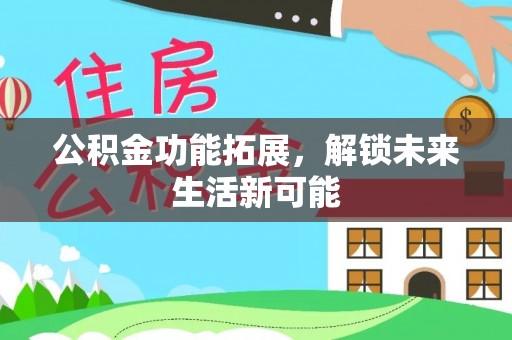 信用公积金功能拓展，解锁未来生活新可能