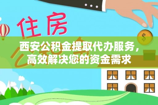 信用西安公积金提取代办服务，高效解决您的资金需求
