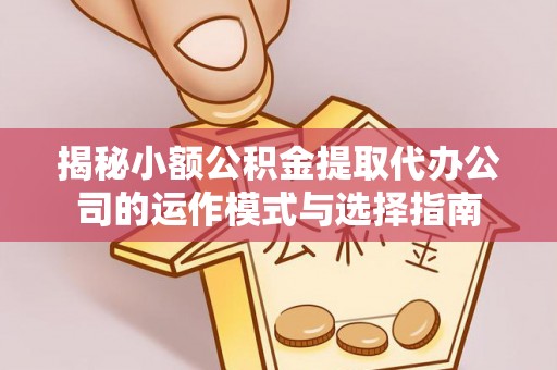 信用揭秘小额公积金提取代办公司的运作模式与选择指南