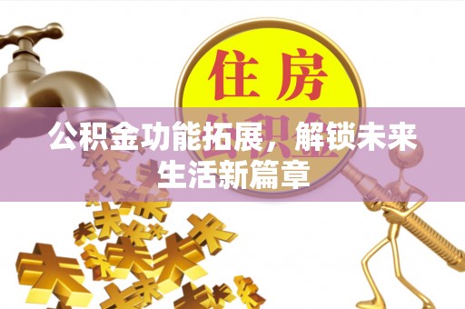 信用公积金功能拓展，解锁未来生活新篇章