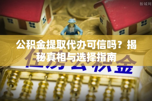 信用公积金提取代办可信吗？揭秘真相与选择指南