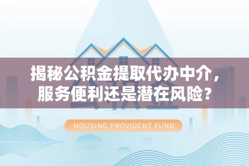 信用揭秘公积金提取代办中介，服务便利还是潜在风险？