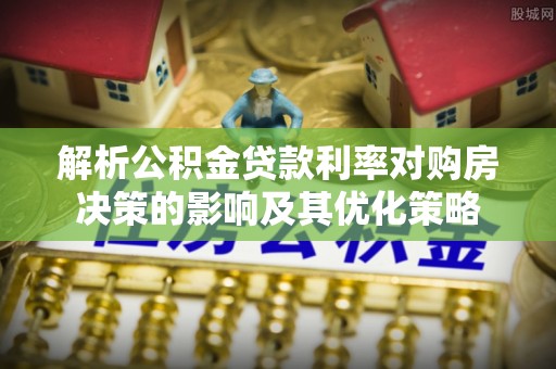 信用解析公积金贷款利率对购房决策的影响及其优化策略