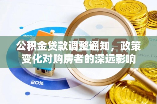 信用公积金贷款调整通知，政策变化对购房者的深远影响