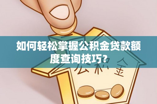 信用如何轻松掌握公积金贷款额度查询技巧？