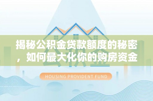 信用揭秘公积金贷款额度的秘密，如何最大化你的购房资金