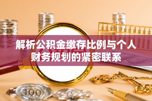信用解析公积金缴存比例与个人财务规划的紧密联系