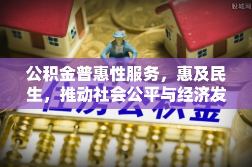 信用公积金普惠性服务，惠及民生，推动社会公平与经济发展的基石