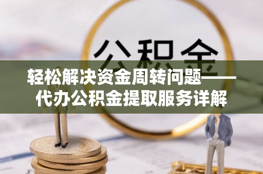 信用轻松解决资金周转问题——代办公积金提取服务详解