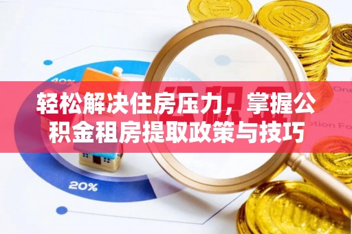 信用轻松解决住房压力，掌握公积金租房提取政策与技巧