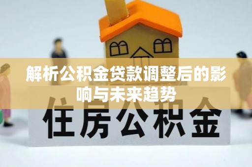 信用解析公积金贷款调整后的影响与未来趋势