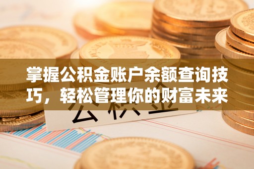 信用掌握公积金账户余额查询技巧，轻松管理你的财富未来