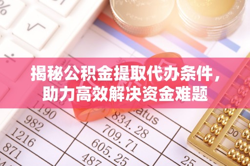 信用揭秘公积金提取代办条件，助力高效解决资金难题