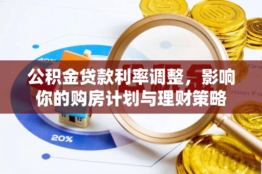 信用公积金贷款利率调整，影响你的购房计划与理财策略