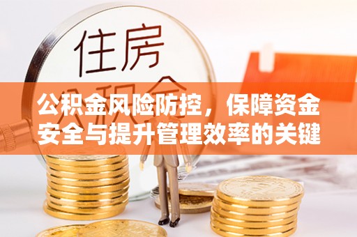 信用公积金风险防控，保障资金安全与提升管理效率的关键